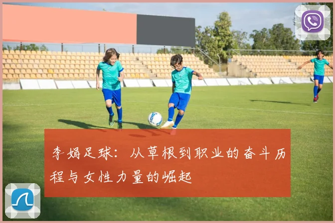 李娟足球：从草根到职业的奋斗历程与女性力量的崛起