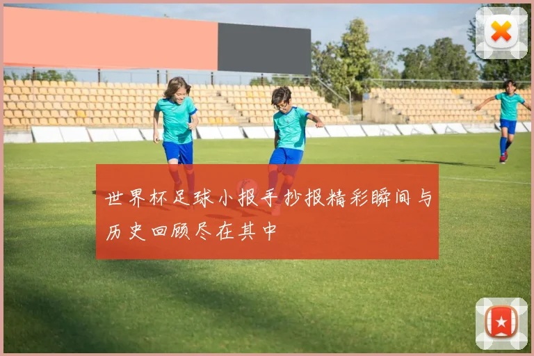 世界杯足球小报手抄报精彩瞬间与历史回顾尽在其中